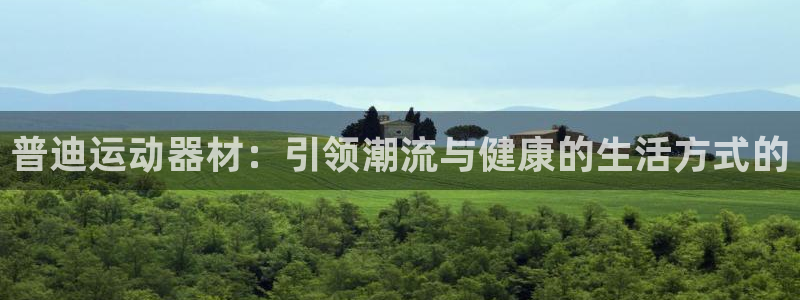 球客岛官方正版app官方：普迪运动器材：引领潮流与健
